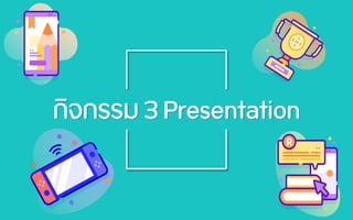 กิจกรรม 3 Presentation
 
