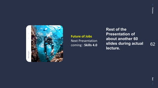 PreviousNext
62
Future of Jobs
Next Presentation
coming : Skills 4.0
Rest of the
Presentation of
about another 60
slides during actual
lecture.
 
