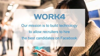 Our mission is to build technology
to allow recruiters to hire
the best candidates on Facebook
 