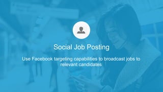 Use Facebook targeting capabilities to broadcast jobs to
relevant candidates
Social Job Posting
 