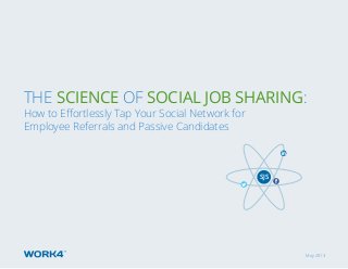 May 2013
The Science of Social Job Sharing:
How to Effortlessly Tap Your Social Network for
Employee Referrals and Passive Candidates
SJS
 