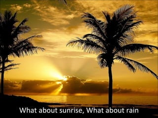 What about sunrise, What about rain