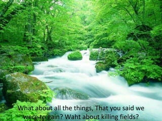 What about all the things, That you said we were to gain? Waht about killing fields?