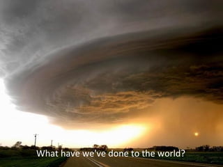 What have we've done to the world?