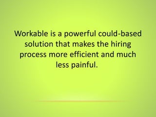 Workable is a powerful could-based
solution that makes the hiring
process more efficient and much
less painful.
 
