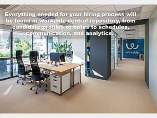 Everything needed for your hiring process will
be found in workable central repository, from
candidate profiles to notes to schedules,
communication, and analytics.
 