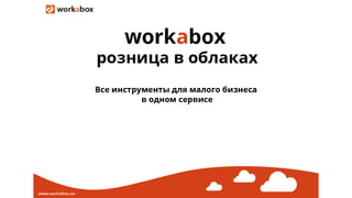 Розница в облаках. Все инструменты для малого и среднего бизнеса в одном сервисе. Workabox