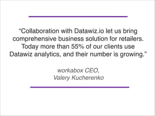 workabox CEO,  
Valery Kucherenko
“Collaboration with Datawiz.io let us bring
comprehensive business solution for retailer...