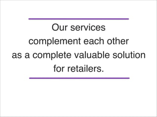 Our services "
complement each other "
as a complete valuable solution "
for retailers.
 