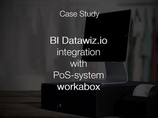 BI Datawiz.io 
integration  
with  
retail cloud service 
workabox
Case Study
 