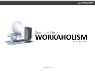 WORKAHOLISM
Seminar On
WORKAHOLISM
BY JITHIN JOY
DEZINEstudio
 