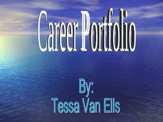 Career Portfolio By: Tessa Van Ells 