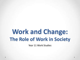 Work and Change:
The Role of Work in Society
Year 11 Work Studies
 