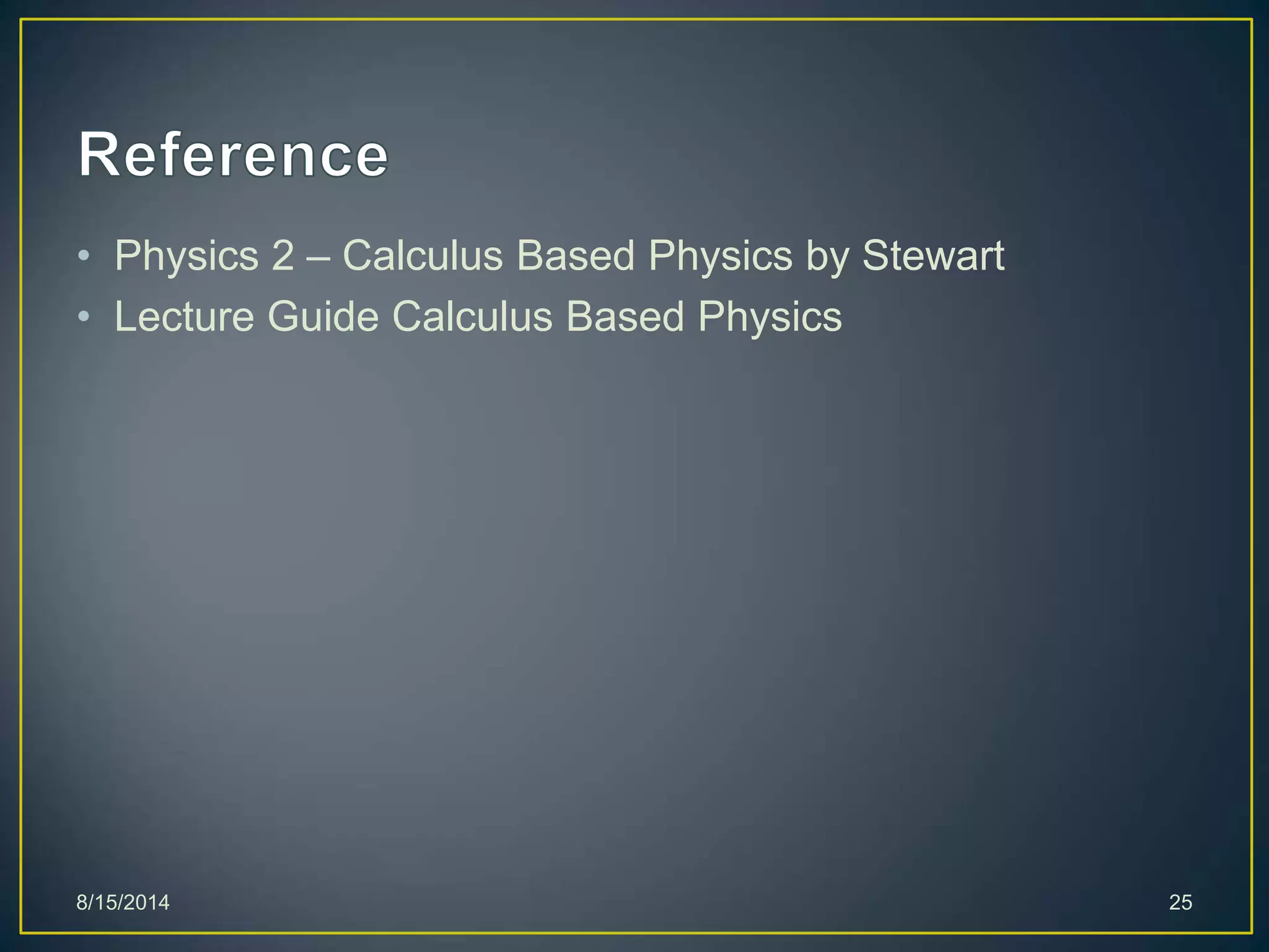 • Physics 2 – Calculus Based Physics by Stewart
• Lecture Guide Calculus Based Physics
8/15/2014 25
 