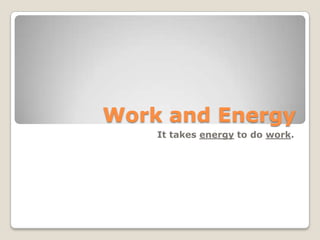 Work and Energy It takes energy to do work. 