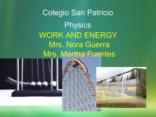 Colegio San Patricio Physics WORK AND ENERGY Mrs. Nora Guerra Mrs. Martha Fuentes 