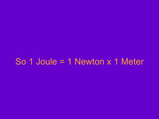 So 1 Joule = 1 Newton x 1 Meter 