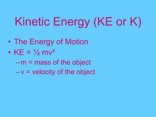 Kinetic Energy (KE or K) The Energy of Motion KE = ½ mv ² m = mass of the object v = velocity of the object 