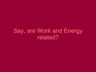Say, are Work and Energy related? 