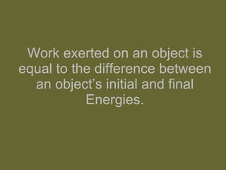 Work exerted on an object is equal to the difference between an object’s initial and final Energies. 