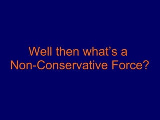 Well then what’s a  Non-Conservative Force? 