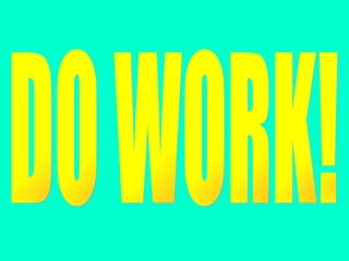 DO WORK! 