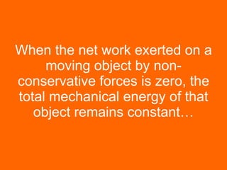 When the net work exerted on a moving object by non-conservative forces is zero, the total mechanical energy of that object remains constant… 