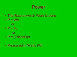 Power The Rate at which Work is done P = W/t  or P = Fv or  P = (Fdcos Ө )/t Measured in Watts (W) 