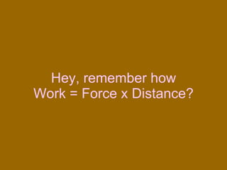 Hey, remember how Work = Force x Distance? 