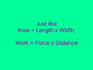 Just like Area = Length x Width, Work = Force x Distance 