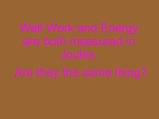 Well Work and Energy are both measured in Joules. Are they the same thing? 