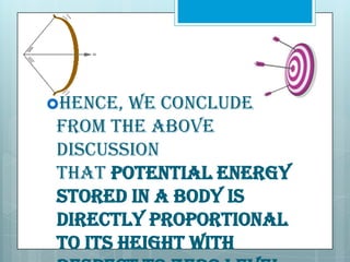 Hence,

we conclude
from the above
discussion
that potential energy
stored in a body is
directly proportional
to its height with

 