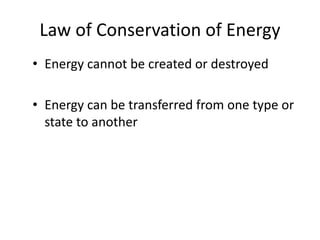 Law of Conservation of Energy
• Energy cannot be created or destroyed
• Energy can be transferred from one type or
state to another
 