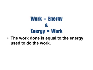 Work = Energy
&
Energy = Work
• The work done is equal to the energy
used to do the work.
 