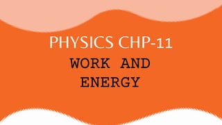 PHYSICS CHP-11
WORK AND
ENERGY
 