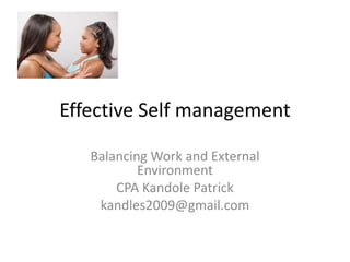 Effective Self management
Balancing Work and External
Environment
CPA Kandole Patrick
kandles2009@gmail.com
 