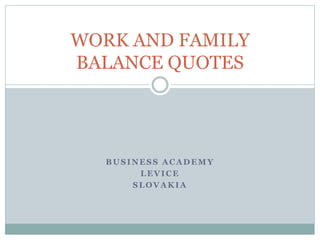 BUSINESS ACADEMY
LEVICE
SLOVAKIA
WORK AND FAMILY
BALANCE QUOTES
 