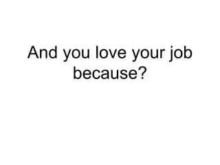 And you love your job
because?
From Business Insider, 2015
 