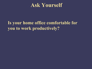 Ask Yourself


Is your home office comfortable for
you to work productively?
 