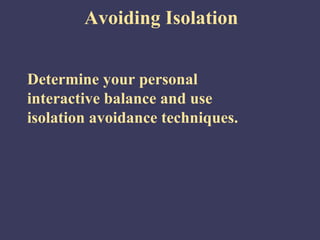 Avoiding Isolation


Determine your personal
interactive balance and use
isolation avoidance techniques.
 