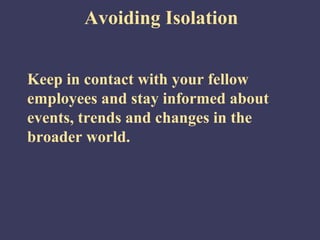 Avoiding Isolation


Keep in contact with your fellow
employees and stay informed about
events, trends and changes in the
broader world.
 