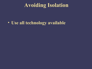 Avoiding Isolation


• Use all technology available
 