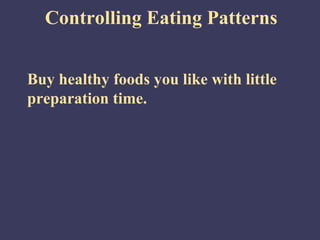 Controlling Eating Patterns


Buy healthy foods you like with little
preparation time.
 