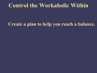 Control the Workaholic Within


Create a plan to help you reach a balance.
 