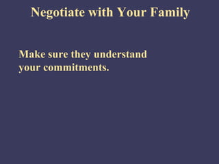 Negotiate with Your Family


Make sure they understand
your commitments.
 