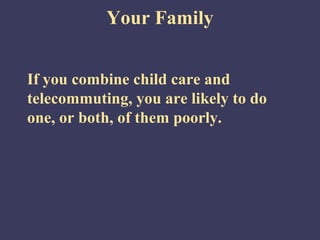 Your Family


If you combine child care and
telecommuting, you are likely to do
one, or both, of them poorly.
 