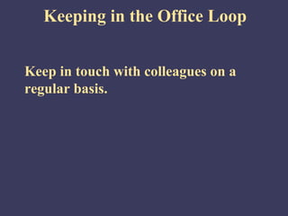 Keeping in the Office Loop


Keep in touch with colleagues on a
regular basis.
 