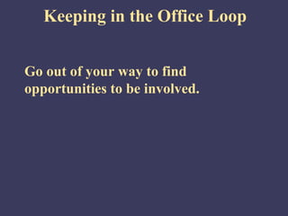 Keeping in the Office Loop


Go out of your way to find
opportunities to be involved.
 