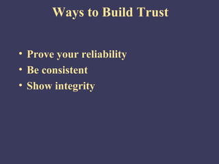 Ways to Build Trust


• Prove your reliability
• Be consistent
• Show integrity
 