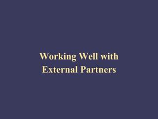 Working Well with
External Partners
 